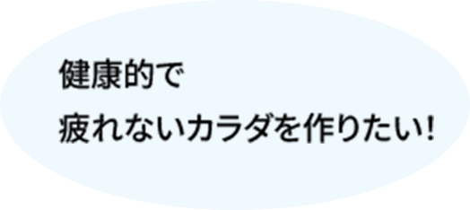 健康的で疲れないカラダを作りたい